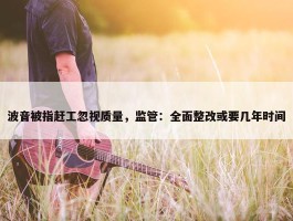 波音被指赶工忽视质量，监管：全面整改或要几年时间