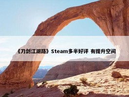 《刀剑江湖路》Steam多半好评 有提升空间