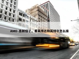 AMD 出新招了，看英伟达和英特尔怎么接