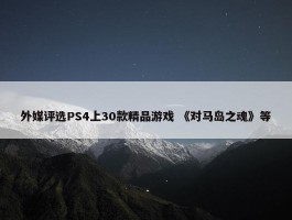 外媒评选PS4上30款精品游戏 《对马岛之魂》等