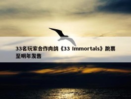 33名玩家合作肉鸽《33 Immortals》跳票至明年发售