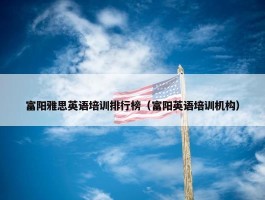 富阳雅思英语培训排行榜（富阳英语培训机构）