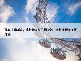 孙兴慜造3球，库杜斯1人干翻3个：热刺主场4-1西汉姆