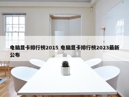 电脑显卡排行榜2015 电脑显卡排行榜2023最新公布