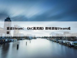 重返Steam：《AC英灵殿》即将添加Steam成就