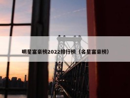 明星富豪榜2022排行榜（名星富豪榜）