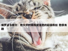 保罗谈卡斯尔：他大学时期我就是他的超级粉丝 他很有趣