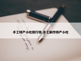 手工特产小吃排行榜 手工制作特产小吃