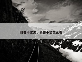 抖音中奖怎，抖音中奖怎么看