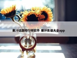 果汁话题排行榜软件 果汁食谱大全app