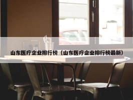 山东医疗企业排行榜（山东医疗企业排行榜最新）