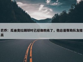 巴乔：瓜迪奥拉踢球时已经像教练了，他总是帮助队友提高