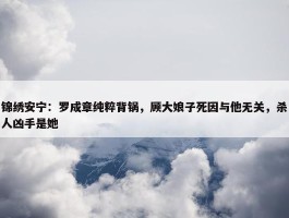 锦绣安宁：罗成章纯粹背锅，顾大娘子死因与他无关，杀人凶手是她