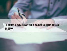 《铁拳8》Steam近30天多半差评 国内外玩家一起差评