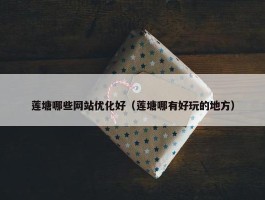 莲塘哪些网站优化好（莲塘哪有好玩的地方）