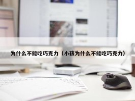 为什么不能吃巧克力（小孩为什么不能吃巧克力）