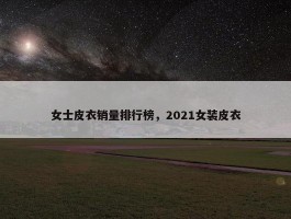 女士皮衣销量排行榜，2021女装皮衣