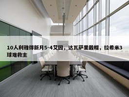 10人利雅得新月5-4艾因，达瓦萨里戴帽，拉希米3球难救主