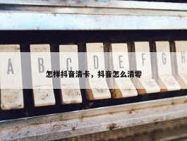 怎样抖音清卡，抖音怎么清零