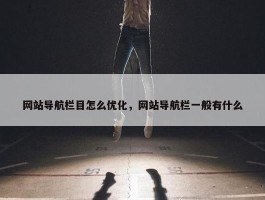 网站导航栏目怎么优化，网站导航栏一般有什么