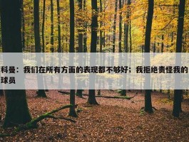 科曼：我们在所有方面的表现都不够好；我拒绝责怪我的球员