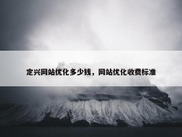 定兴网站优化多少钱，网站优化收费标准