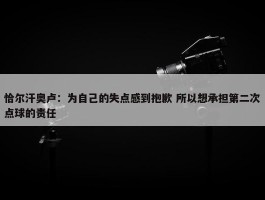 恰尔汗奥卢：为自己的失点感到抱歉 所以想承担第二次点球的责任