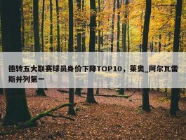 德转五大联赛球员身价下降TOP10，莱奥_阿尔瓦雷斯并列第一