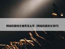 网站标题优化推荐怎么写（网站标题优化技巧）