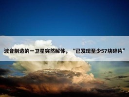 波音制造的一卫星突然解体，“已发现至少57块碎片”