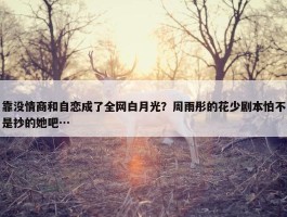 靠没情商和自恋成了全网白月光？周雨彤的花少剧本怕不是抄的她吧…