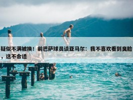 疑似不满被换！前巴萨球员谈亚马尔：我不喜欢看到臭脸，这不合适