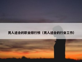 男人适合的职业排行榜（男人适合的行业工作）