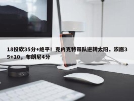 18投砍35分+绝平！克内克特带队逆转太阳，浓眉35+10，布朗尼4分