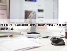 终于来了！《枭起青壤》官宣，迪丽热巴主演，光预告片就连刷三遍