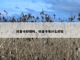 抖音卡好得吗，抖音卡有什么好处