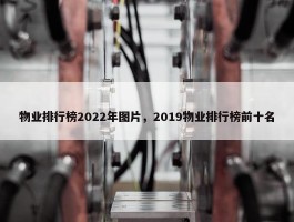 物业排行榜2022年图片，2019物业排行榜前十名