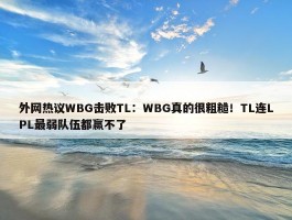 外网热议WBG击败TL：WBG真的很粗糙！TL连LPL最弱队伍都赢不了