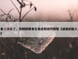 老二次元了，热刺前锋索兰克庆祝动作致敬《进击的巨人》