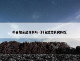 抖音楚音是真的吗（抖音楚楚真实身份）