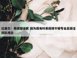 拉塞尔：我很想道歉 因为我有时表现得不够专业且缺乏团队观念