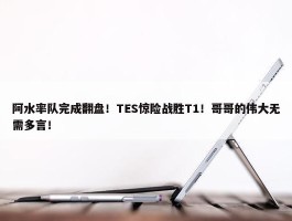 阿水率队完成翻盘！TES惊险战胜T1！哥哥的伟大无需多言！