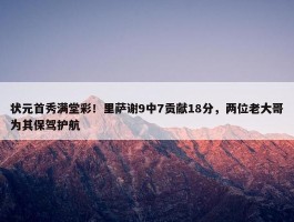 状元首秀满堂彩！里萨谢9中7贡献18分，两位老大哥为其保驾护航