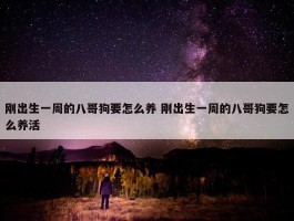 刚出生一周的八哥狗要怎么养 刚出生一周的八哥狗要怎么养活