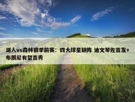 湖人vs森林狼季前赛：四大球星缺阵 迪文琴佐首发+布朗尼有望首秀