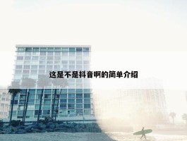 这是不是抖音啊的简单介绍