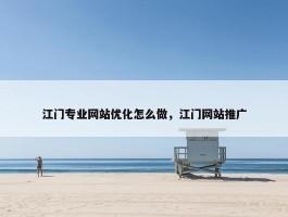 江门专业网站优化怎么做，江门网站推广