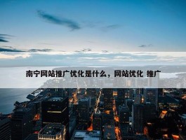 南宁网站推广优化是什么，网站优化 推广