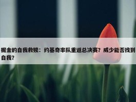 掘金的自我救赎：约基奇率队重返总决赛？威少能否找到自我？