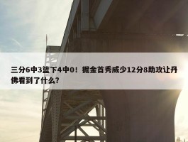 三分6中3篮下4中0！掘金首秀威少12分8助攻让丹佛看到了什么？